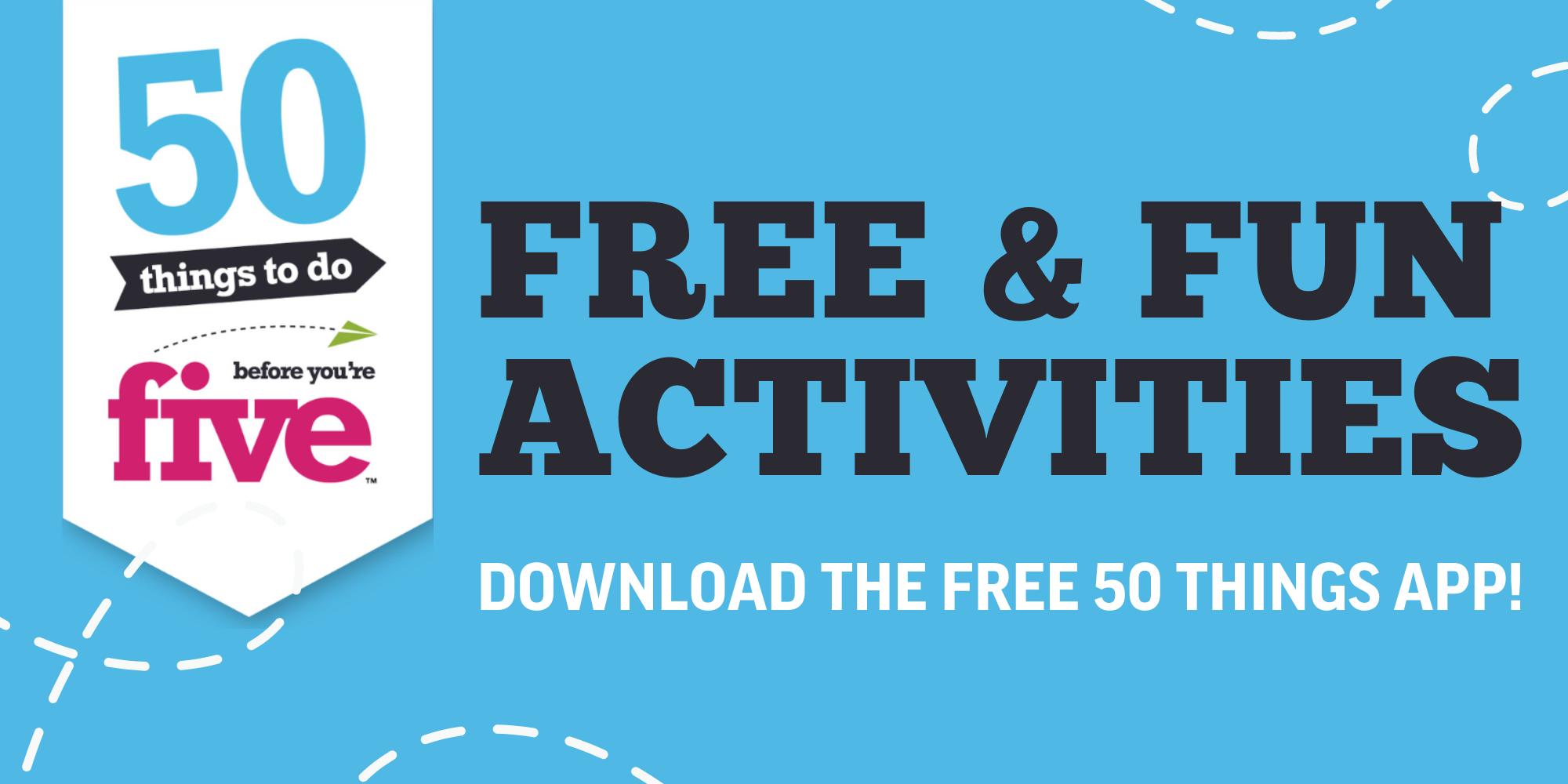50 Things Blue 2x1 50 Things to do Before You're Five: Free and Fun activities. Download the free 50 things app!